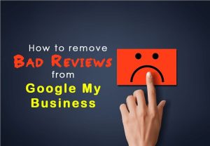 How to Remove Bad Reviews from Google My Business?